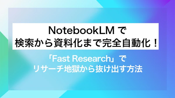 NotebookLMで検索から資料化まで完全自動化！「Fast Research」でリサーチ地獄から抜け出す方法