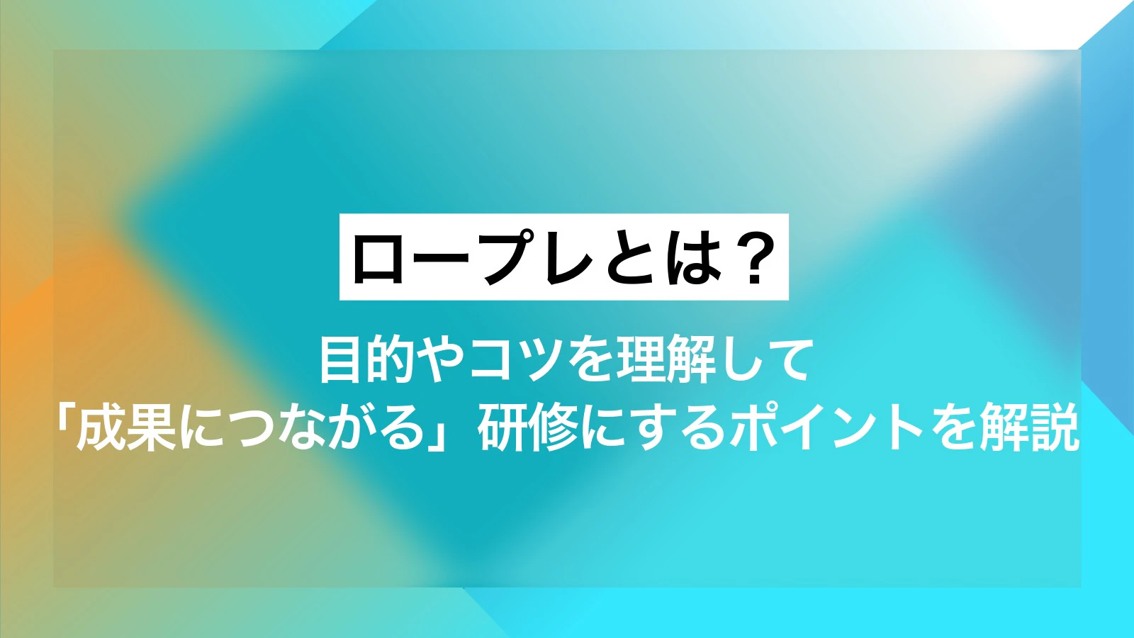 ロープレとは？目的やコツを理解して「成果につながる」研修にするポイントを解説
