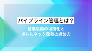 パイプライン管理とは？営業活動の可視化とボトルネック改善の進め方