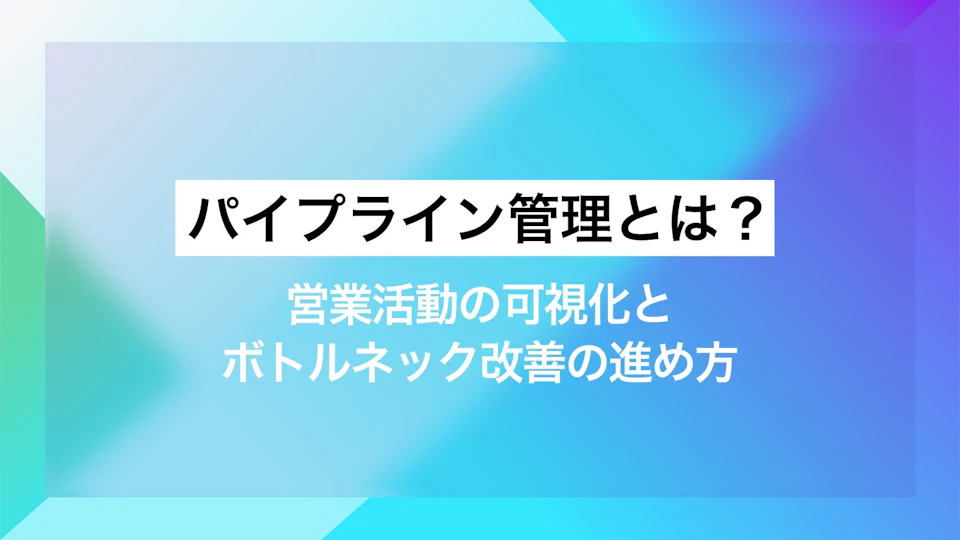 パイプライン管理とは？営業活動の可視化とボトルネック改善の進め方
