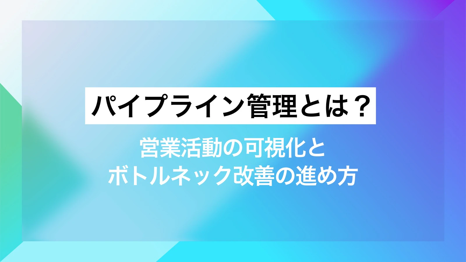 パイプライン管理とは?営業活動の可視化とボトルネック改善の進め方