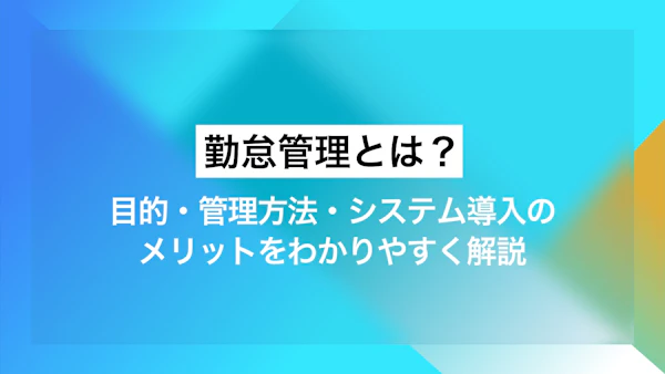 勤怠管理とは？目的・管理方法・システム導入のメリットをわかりやすく解説