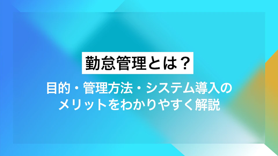 勤怠管理とは？目的・管理方法・システム導入のメリットをわかりやすく解説