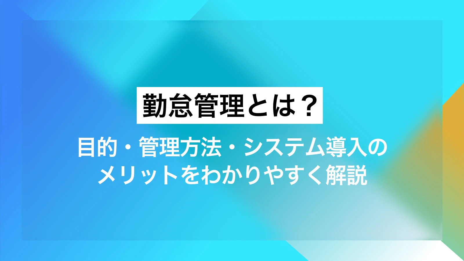勤怠管理とは?目的・管理方法・システム導入のメリットをわかりやすく解説