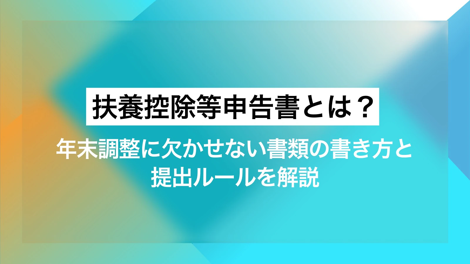 扶養控除等申告書とは？年末調整に欠かせない書類の書き方と提出ルールを解説 