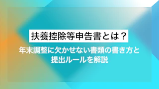 扶養控除等申告書とは？年末調整に欠かせない書類の書き方と提出ルールを解説 