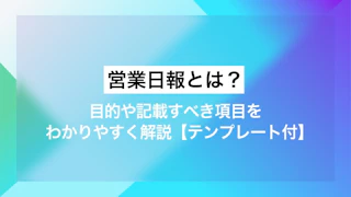 営業日報とは？目的や記載すべき項目をわかりやすく解説【テンプレート付】