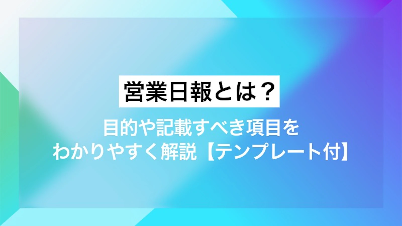 営業日報とは?目的や記載すべき項目をわかりやすく解説【テンプレート付】