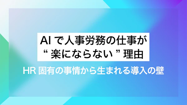AIで人事労務の仕事が“楽にならない”理由｜HR固有の事情から生まれる導入の壁