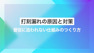 打刻漏れの原因と対策｜督促に追われない仕組みのつくり方