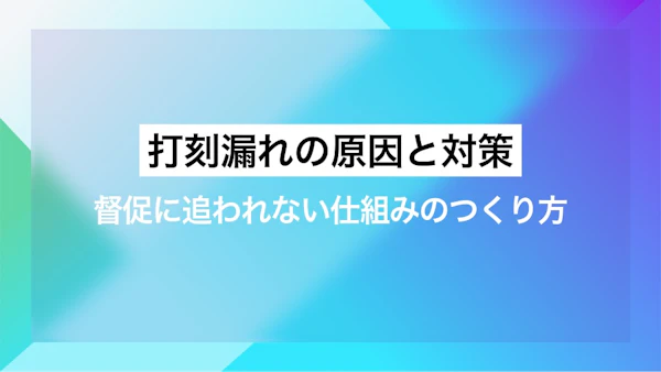 打刻漏れの原因と対策｜督促に追われない仕組みのつくり方