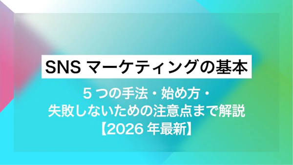 SNSマーケティングの基本｜5つの手法・始め方・失敗しないための注意点まで解説【2026年最新】