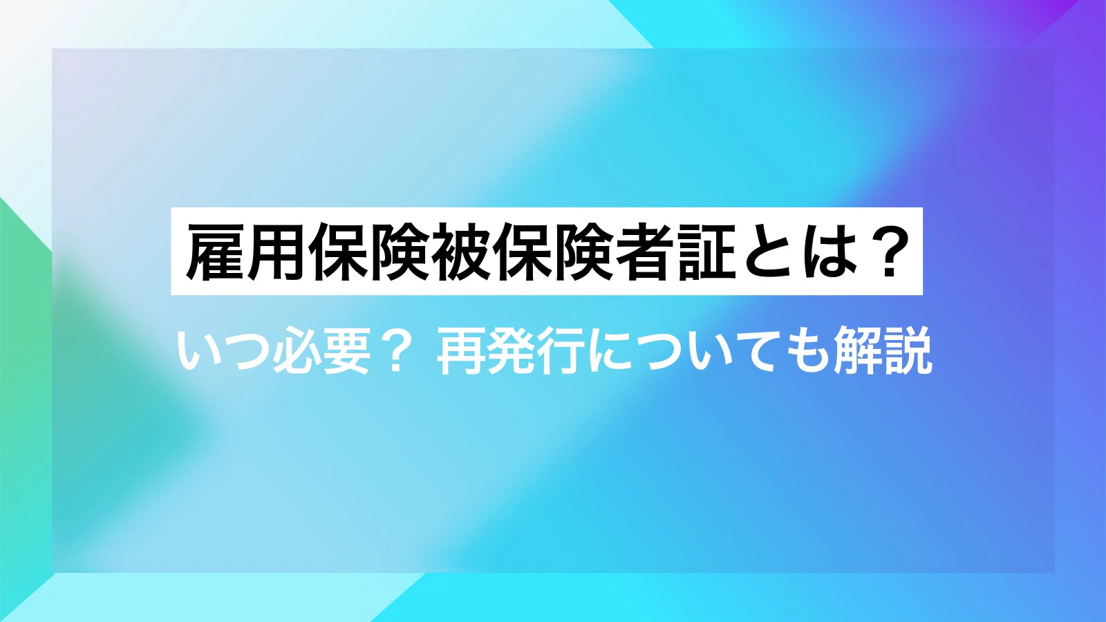 雇用保険被保険者証とは？いつ必要？再発行についても解説