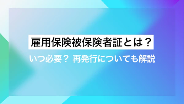 雇用保険被保険者証とは？いつ必要？再発行についても解説