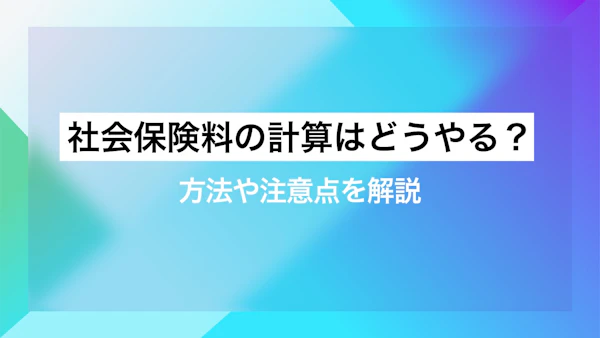 社会保険料の計算はどうやる？方法や注意点を解説