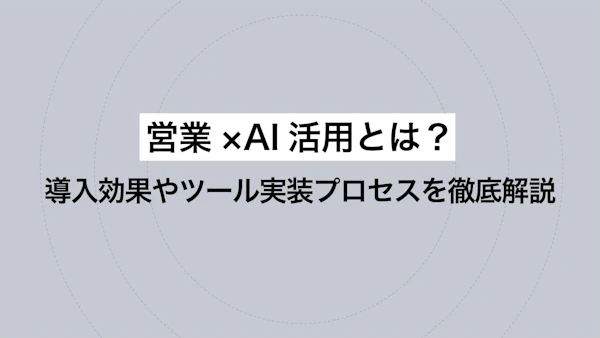 営業×AI活用とは？導入効果やツール実装プロセスを徹底解説