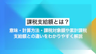 課税支給額とは？意味・計算方法・課税対象額や累計課税支給額との違いをわかりやすく解説