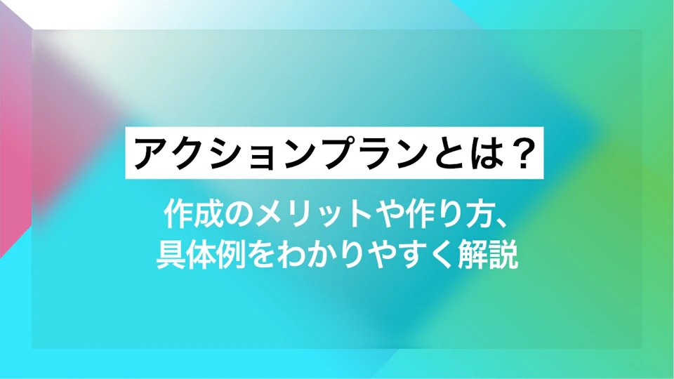 アクションプランとは？作成のメリットや作り方、具体例をわかりやすく解説
