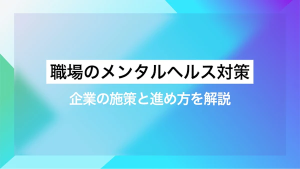 職場のメンタルヘルス対策｜企業の施策と進め方を解説