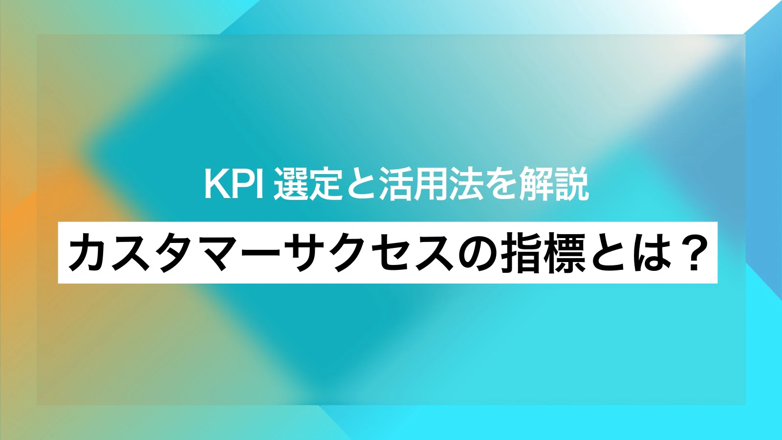 カスタマーサクセスの指標とは？ KPI選定と活用法を解説