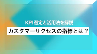 カスタマーサクセスの指標とは？ KPI選定と活用法を解説