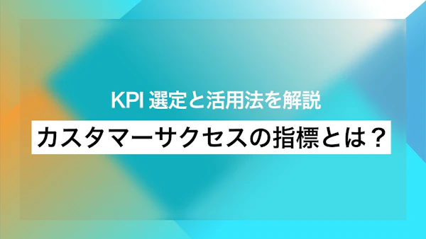 カスタマーサクセスの指標とは？ KPI選定と活用法を解説