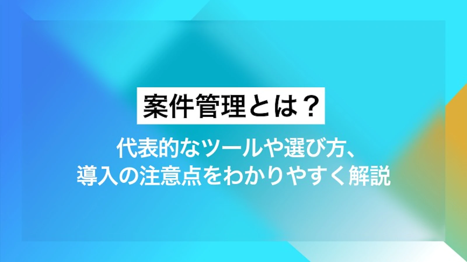 案件管理とは？ 代表的なツールや選び方、導入の注意点をわかりやすく解説