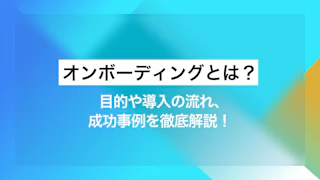 オンボーディングとは？目的や導入の流れ、成功事例を徹底解説！ 