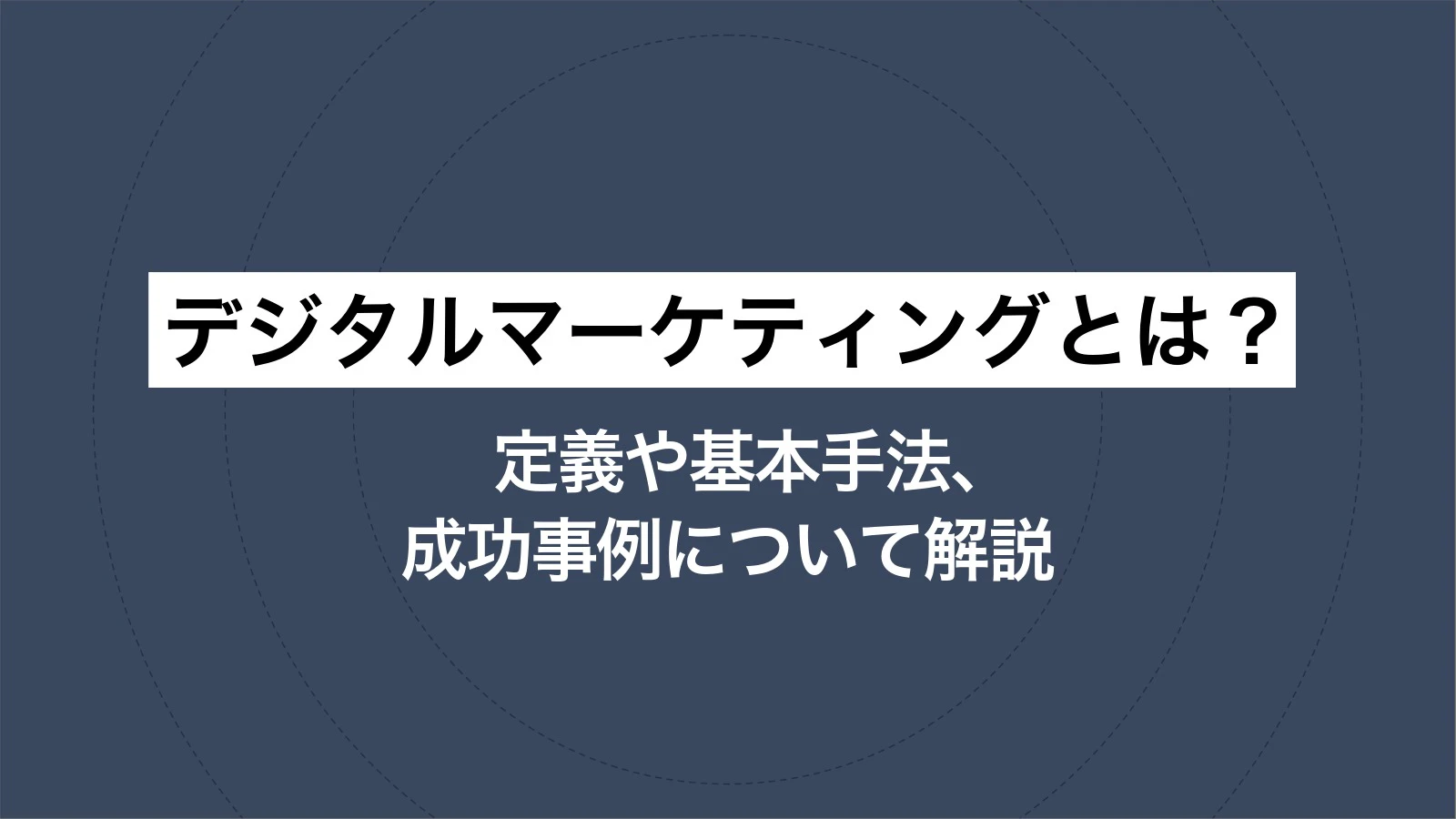 デジタルマーケティングとは？ 定義や基本手法、成功事例について解説