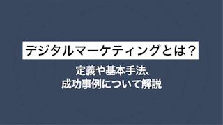 デジタルマーケティングとは？ 定義や基本手法、成功事例について解説