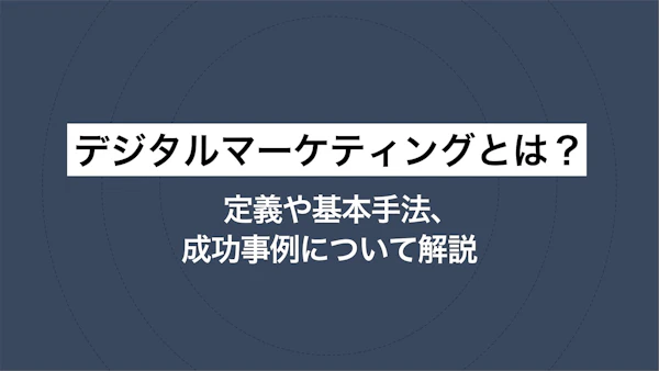 デジタルマーケティングとは？ 定義や基本手法、成功事例について解説