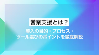 営業支援とは？ 導入の目的・プロセス・ツール選びのポイントを徹底解説