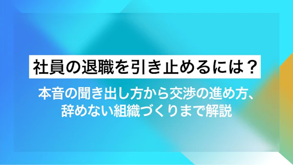 社員の退職を引き止めるには？本音の聞き出し方から交渉の進め方、辞めない組織づくりまで解説
