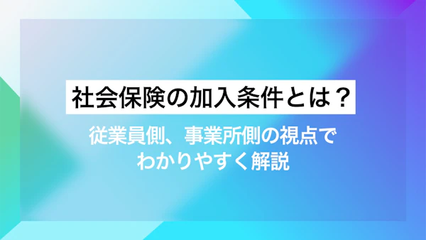 社会保険の加入条件とは？従業員側、事業所側の視点でわかりやすく解説