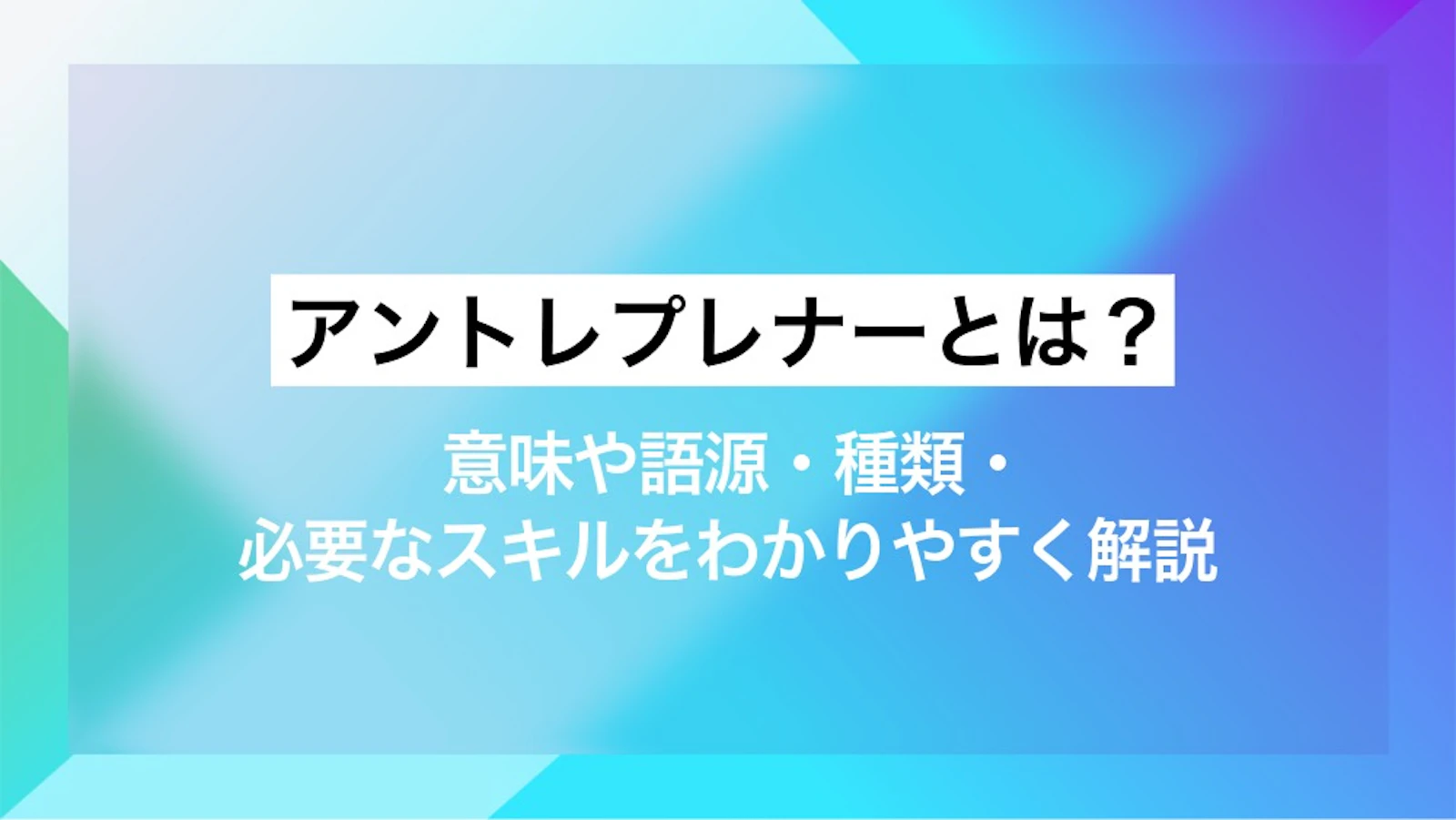 アントレプレナーとは?意味や語源、求められるスキルと行動特性を解説