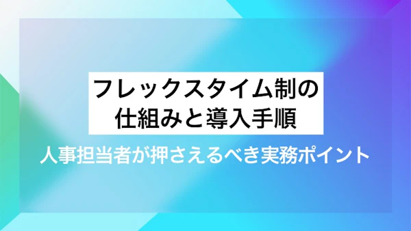 フレックスタイム制の仕組みと導入手順｜人事担当者が押さえるべき実務ポイント