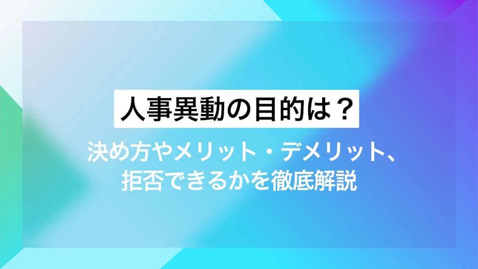 人事異動の目的は？決め方やメリット・デメリット、拒否できるかも徹底解説