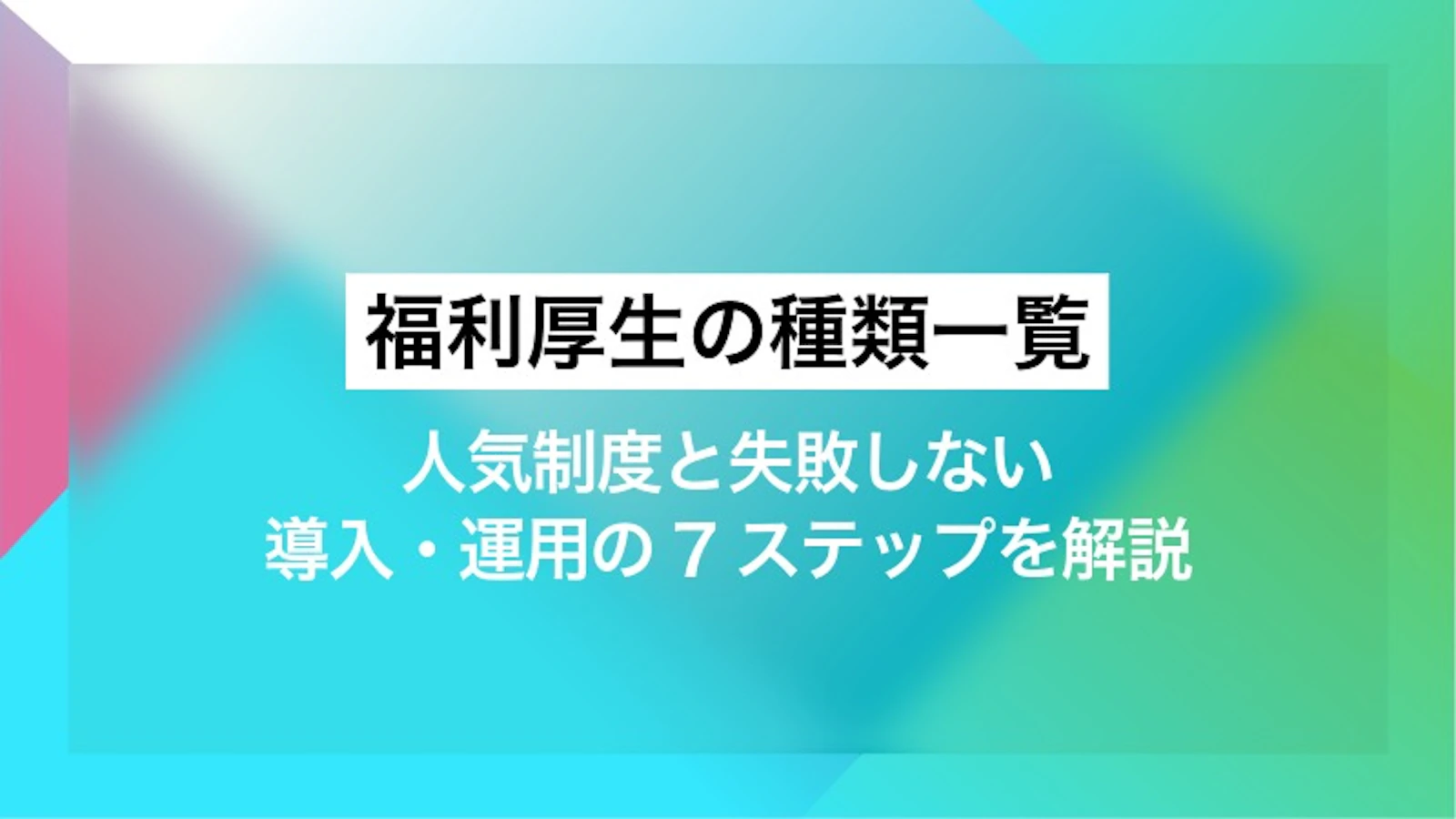福利厚生の種類一覧｜人気制度と失敗しない導入・運用の7ステップを解説