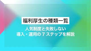 福利厚生の種類一覧｜人気制度と失敗しない導入・運用の7ステップを解説