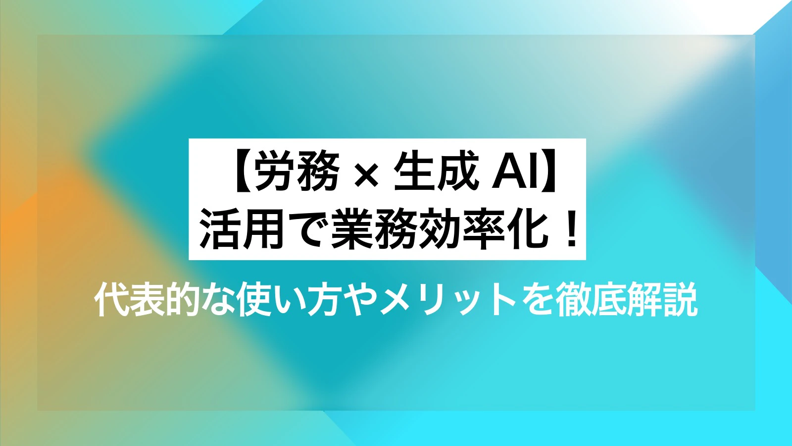 【労務×生成AI】活用で業務効率化！ 代表的な使い方やメリットを徹底解説