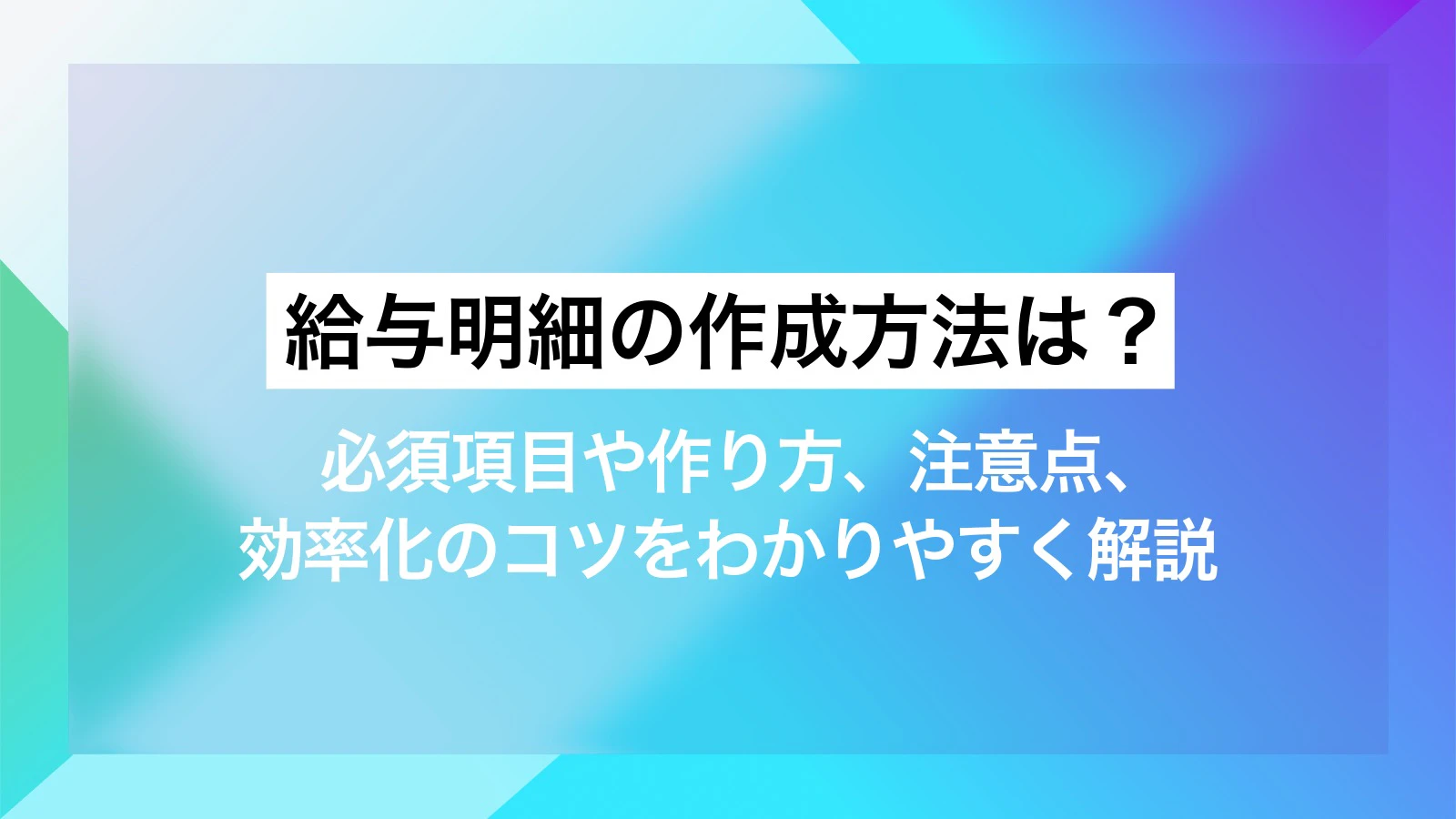 給与明細の作成方法は？必須項目や作り方、注意点、効率化のコツをわかりやすく解説