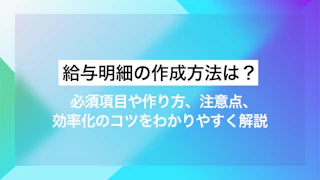 給与明細の作成方法は？必須項目や作り方、注意点、効率化のコツをわかりやすく解説