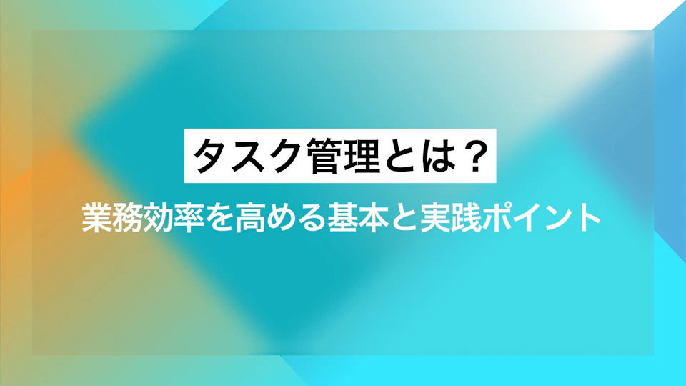 タスク管理とは？業務効率を高める基本と実践ポイント 