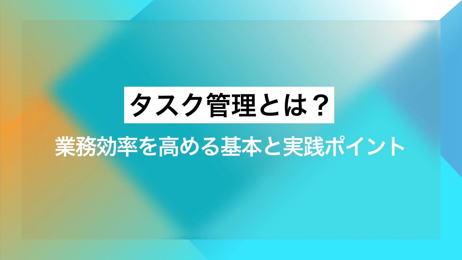 タスク管理とは?業務効率を高める基本と実践ポイント