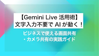 【Gemini Live活用術】文字入力不要でAIが動く！ビジネスで使える画面共有・カメラ共有の実践ガイド