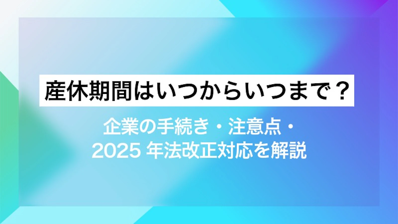 産休期間はいつからいつまで？企業の手続き・注意点・ 2025年法改正対応を解説
