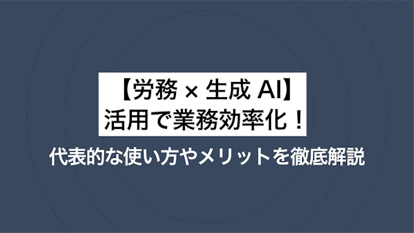 【労務×生成AI】活用で業務効率化！ 代表的な使い方やメリットを徹底解説