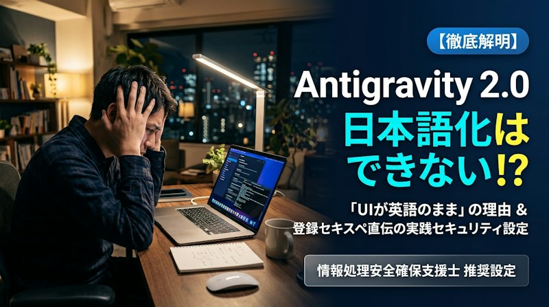 【Antigravity 2.0】日本語化はできない!? アプリUIが英語のままの理由と安全な実践セキュリティ設定ガイド