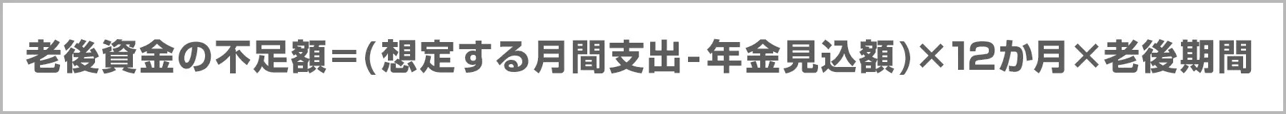 老後資金の不足額=(想定する月間支出-年金見込額)×12か月×老後期間