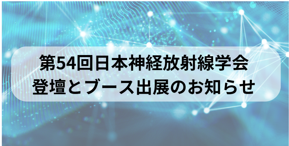 第54回日本神経放射線学会 登壇とブース出展のお知らせ